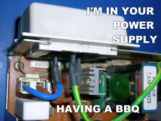I'm in your power supply having a BBQ